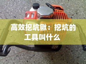 高效挖坑鍬：挖坑的工具叫什么 