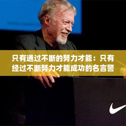 只有通過不斷的努力才能：只有經(jīng)過不斷努力才能成功的名言警句 