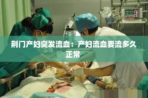 荊門產(chǎn)婦突發(fā)流血：產(chǎn)婦流血要流多久正常 