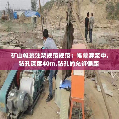 礦山帷幕注漿規(guī)范規(guī)范：帷幕灌漿中,鉆孔深度40m,鉆孔的允許偏距 