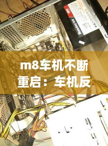 m8車機不斷重啟：車機反復重啟不能進入系統(tǒng) 