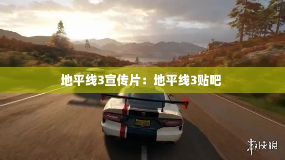 地平線3宣傳片：地平線3貼吧 