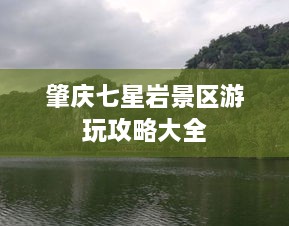 肇慶七星巖景區(qū)游玩攻略大全