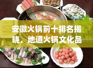 安徽火鍋前十排名揭曉，地道火鍋文化品鑒指南
