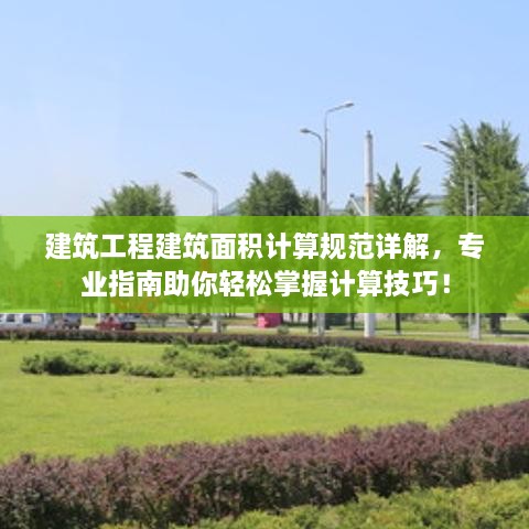 建筑工程建筑面積計算規(guī)范詳解，專業(yè)指南助你輕松掌握計算技巧！