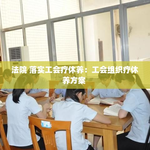 法院 落實工會療休養(yǎng)：工會組織療休養(yǎng)方案 