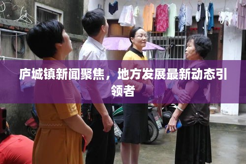 廬城鎮(zhèn)新聞聚焦，地方發(fā)展最新動(dòng)態(tài)引領(lǐng)者
