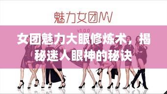 女團(tuán)魅力大眼修煉術(shù)，揭秘迷人眼神的秘訣
