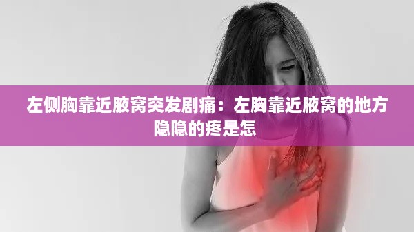 左側(cè)胸靠近腋窩突發(fā)劇痛：左胸靠近腋窩的地方隱隱的疼是怎 