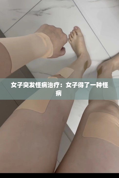 女子突發(fā)怪病治療：女子得了一種怪病 