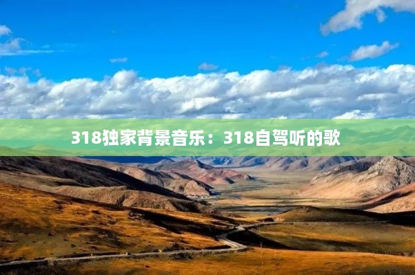 318獨(dú)家背景音樂：318自駕聽的歌 