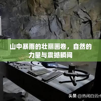 山中暴雨的壯麗畫(huà)卷，自然的力量與震撼瞬間