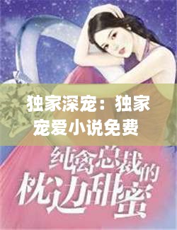獨(dú)家深寵：獨(dú)家寵愛(ài)小說(shuō)免費(fèi) 