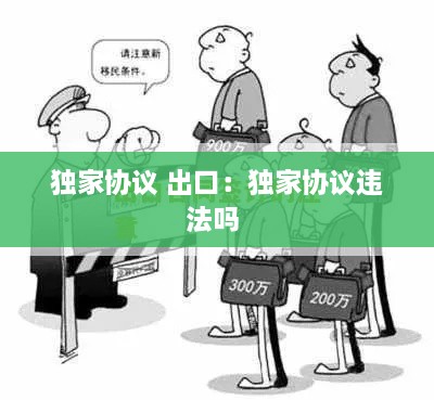 獨(dú)家協(xié)議 出口：獨(dú)家協(xié)議違法嗎 