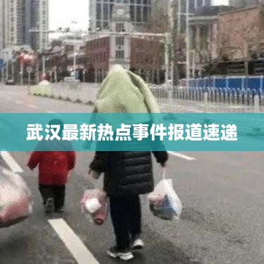 武漢最新熱點(diǎn)事件報(bào)道速遞
