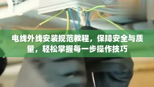 電線外線安裝規(guī)范教程，保障安全與質(zhì)量，輕松掌握每一步操作技巧