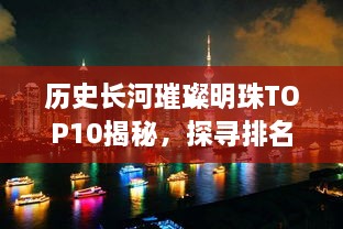 歷史長(zhǎng)河璀璨明珠TOP10揭秘，探尋排名前十的閃耀之地