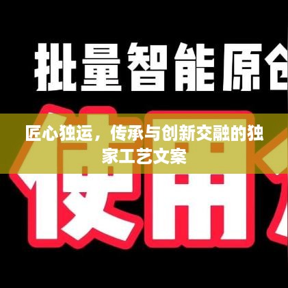 匠心獨(dú)運(yùn)，傳承與創(chuàng)新交融的獨(dú)家工藝文案