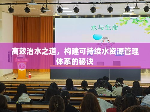 高效治水之道，構(gòu)建可持續(xù)水資源管理體系的秘訣