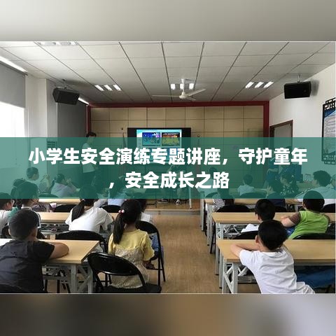 小學(xué)生安全演練專題講座，守護(hù)童年，安全成長(zhǎng)之路
