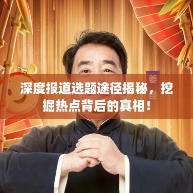 深度報道選題途徑揭秘，挖掘熱點(diǎn)背后的真相！