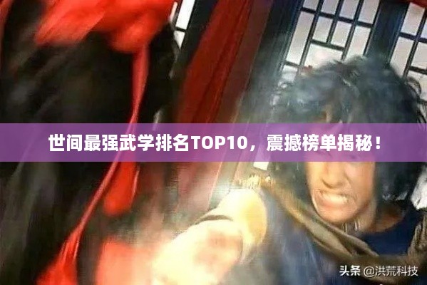 世間最強武學排名TOP10，震撼榜單揭秘！