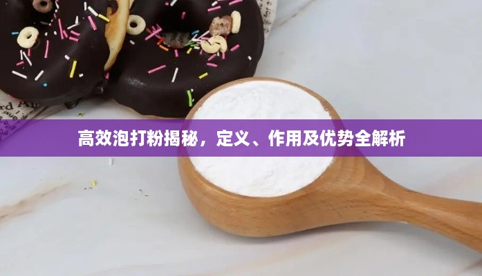 高效泡打粉揭秘，定義、作用及優(yōu)勢(shì)全解析