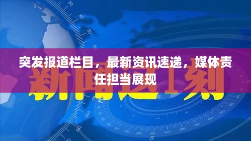 突發(fā)報(bào)道欄目，最新資訊速遞，媒體責(zé)任擔(dān)當(dāng)展現(xiàn)