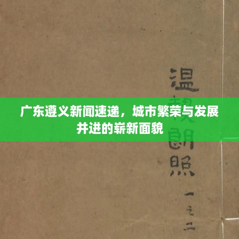 廣東遵義新聞速遞，城市繁榮與發(fā)展并進(jìn)的嶄新面貌