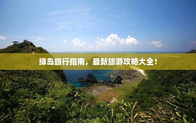 綠島旅行指南，最新旅游攻略大全！
