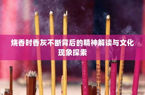 燒香時(shí)香灰不斷背后的精神解讀與文化現(xiàn)象探索