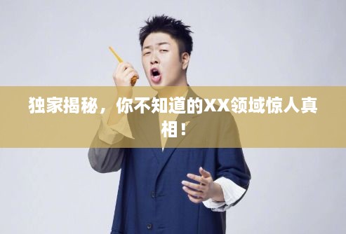 獨(dú)家揭秘，你不知道的XX領(lǐng)域驚人真相！