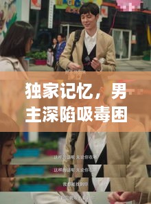 獨家記憶，男主深陷吸毒困境的挑戰(zhàn)之路