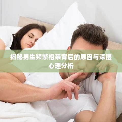 揭秘男生頻繁相親背后的原因與深層心理分析