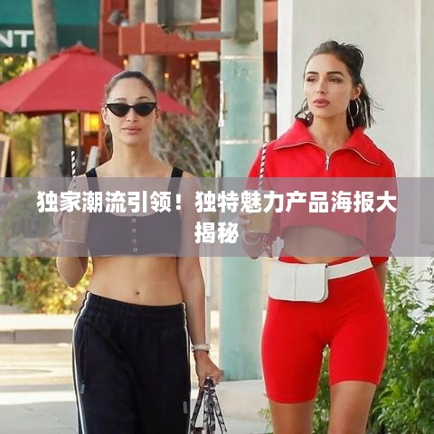 獨(dú)家潮流引領(lǐng)！獨(dú)特魅力產(chǎn)品海報(bào)大揭秘