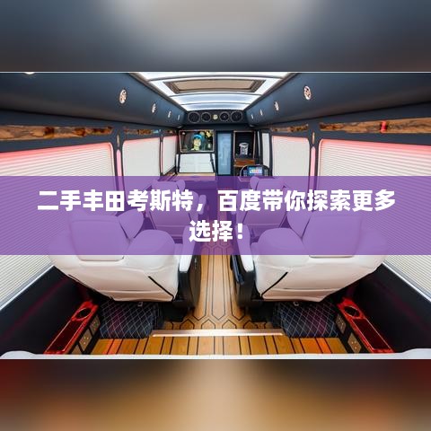 二手豐田考斯特，百度帶你探索更多選擇！
