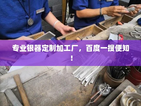 專業(yè)銀器定制加工廠，百度一搜便知！