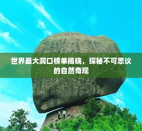 世界最大洞口榜單揭曉，探秘不可思議的自然奇觀