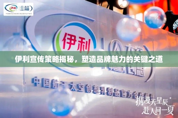 伊利宣傳策略揭秘，塑造品牌魅力的關(guān)鍵之道