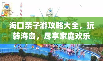 海口親子游攻略大全，玩轉(zhuǎn)海島，盡享家庭歡樂時光！