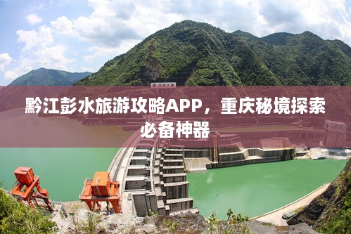 黔江彭水旅游攻略APP，重慶秘境探索必備神器