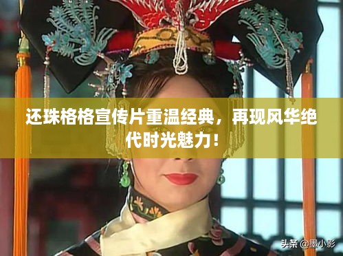 還珠格格宣傳片重溫經(jīng)典，再現(xiàn)風(fēng)華絕代時(shí)光魅力！