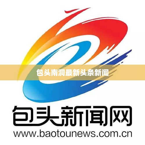 包頭南洞最新頭條新聞