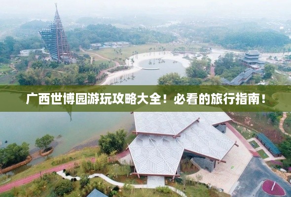 廣西世博園游玩攻略大全！必看的旅行指南！