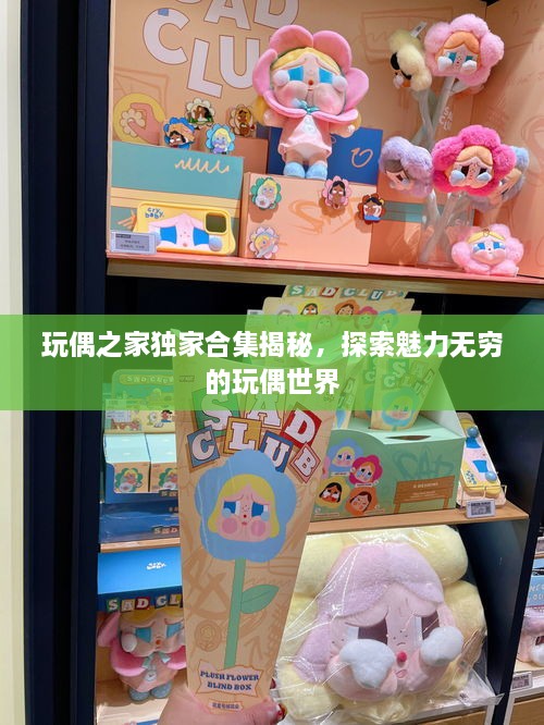 玩偶之家獨家合集揭秘，探索魅力無窮的玩偶世界