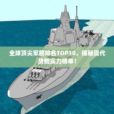 全球頂尖軍艦排名TOP10，揭秘現(xiàn)代戰(zhàn)艦實力榜單！