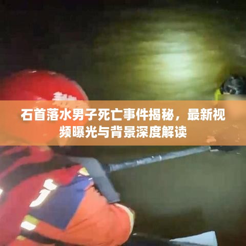 石首落水男子死亡事件揭秘，最新視頻曝光與背景深度解讀
