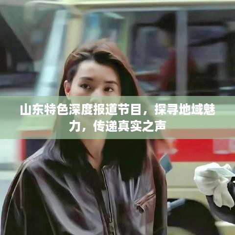 山東特色深度報道節(jié)目，探尋地域魅力，傳遞真實之聲