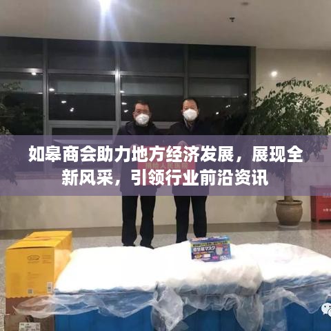 如皋商會助力地方經(jīng)濟發(fā)展，展現(xiàn)全新風(fēng)采，引領(lǐng)行業(yè)前沿資訊