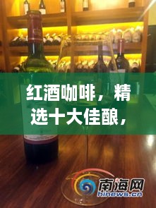 紅酒咖啡，精選十大佳釀，品味獨(dú)特之選